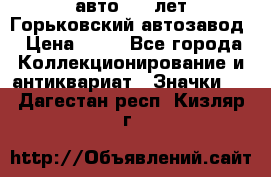 1.1) авто : V лет Горьковский автозавод › Цена ­ 49 - Все города Коллекционирование и антиквариат » Значки   . Дагестан респ.,Кизляр г.